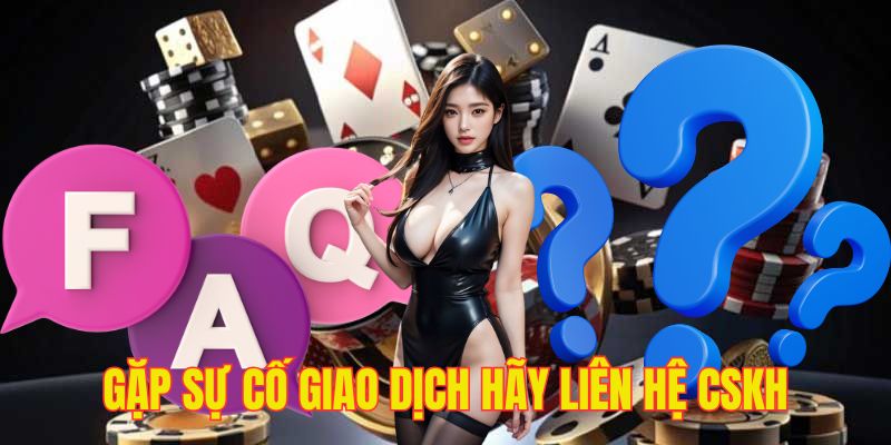 Với mọi sự cố xảy ra trong giao dịch hãy liên hệ CSKH