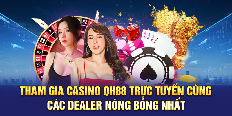 Tham gia casino QH88 trực tuyến cùng các Dealer nóng bỏng nhất